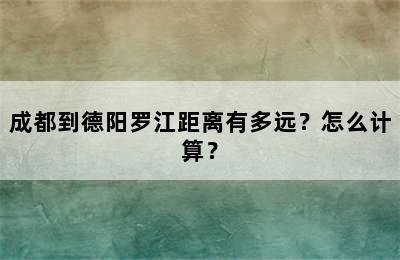 成都到德阳罗江距离有多远？怎么计算？