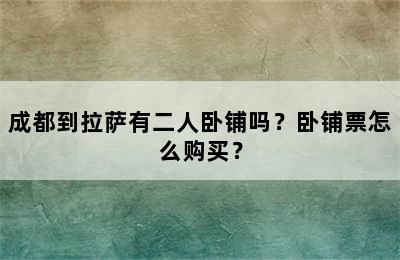 成都到拉萨有二人卧铺吗？卧铺票怎么购买？