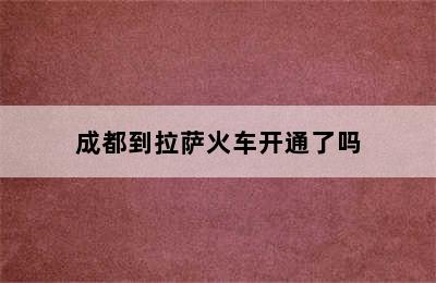 成都到拉萨火车开通了吗