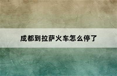 成都到拉萨火车怎么停了