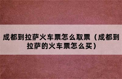 成都到拉萨火车票怎么取票（成都到拉萨的火车票怎么买）