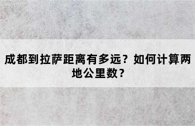 成都到拉萨距离有多远？如何计算两地公里数？