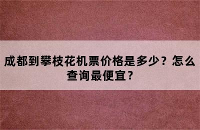 成都到攀枝花机票价格是多少？怎么查询最便宜？