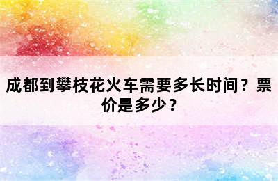 成都到攀枝花火车需要多长时间？票价是多少？