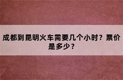 成都到昆明火车需要几个小时？票价是多少？