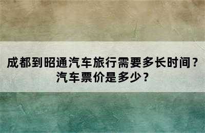 成都到昭通汽车旅行需要多长时间？汽车票价是多少？