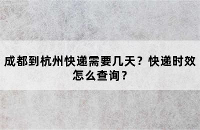 成都到杭州快递需要几天？快递时效怎么查询？