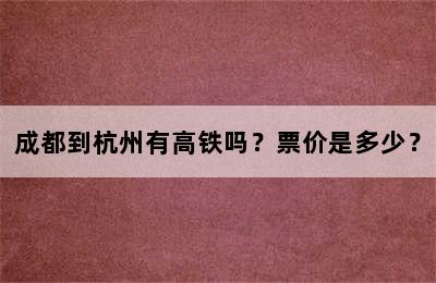 成都到杭州有高铁吗？票价是多少？