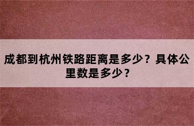 成都到杭州铁路距离是多少？具体公里数是多少？