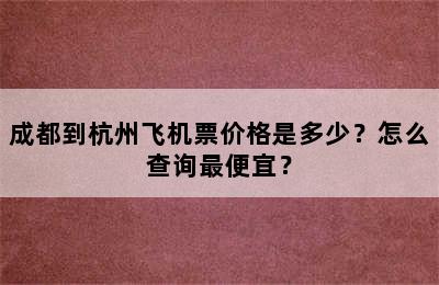 成都到杭州飞机票价格是多少？怎么查询最便宜？