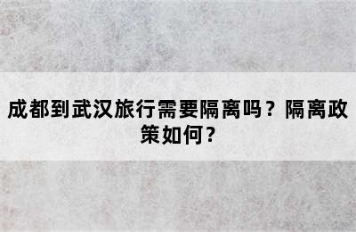 成都到武汉旅行需要隔离吗？隔离政策如何？