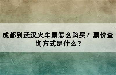 成都到武汉火车票怎么购买？票价查询方式是什么？