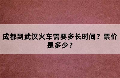 成都到武汉火车需要多长时间？票价是多少？