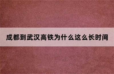 成都到武汉高铁为什么这么长时间