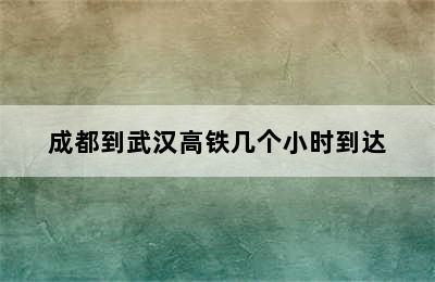 成都到武汉高铁几个小时到达