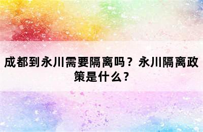 成都到永川需要隔离吗？永川隔离政策是什么？