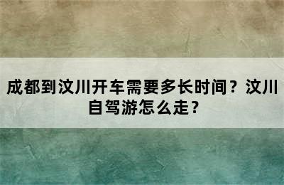 成都到汶川开车需要多长时间？汶川自驾游怎么走？