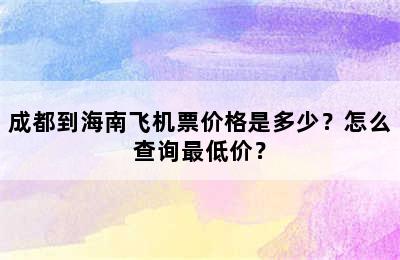 成都到海南飞机票价格是多少？怎么查询最低价？