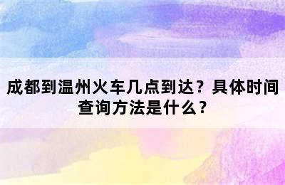 成都到温州火车几点到达？具体时间查询方法是什么？