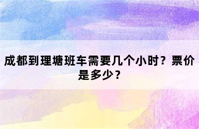 成都到理塘班车需要几个小时？票价是多少？