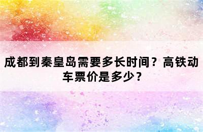 成都到秦皇岛需要多长时间？高铁动车票价是多少？