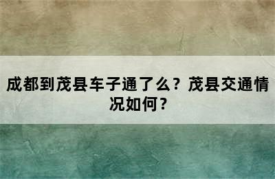 成都到茂县车子通了么？茂县交通情况如何？