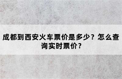 成都到西安火车票价是多少？怎么查询实时票价？