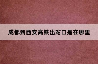 成都到西安高铁出站口是在哪里