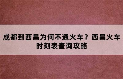 成都到西昌为何不通火车？西昌火车时刻表查询攻略