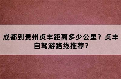 成都到贵州贞丰距离多少公里？贞丰自驾游路线推荐？