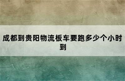 成都到贵阳物流板车要跑多少个小时到