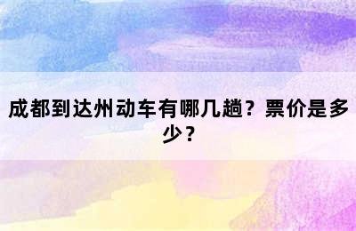 成都到达州动车有哪几趟？票价是多少？