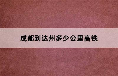 成都到达州多少公里高铁