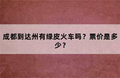 成都到达州有绿皮火车吗？票价是多少？