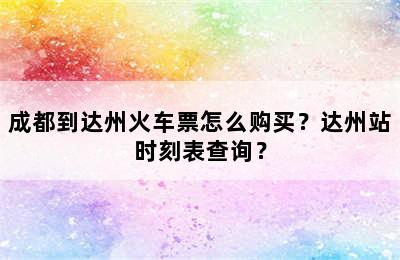 成都到达州火车票怎么购买？达州站时刻表查询？