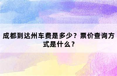 成都到达州车费是多少？票价查询方式是什么？