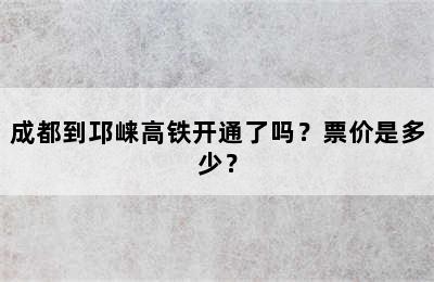 成都到邛崃高铁开通了吗？票价是多少？