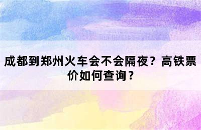 成都到郑州火车会不会隔夜？高铁票价如何查询？