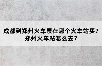 成都到郑州火车票在哪个火车站买？郑州火车站怎么去？