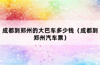 成都到郑州的大巴车多少钱（成都到郑州汽车票）