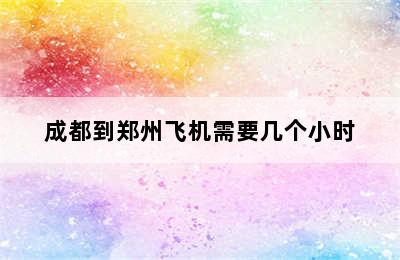 成都到郑州飞机需要几个小时