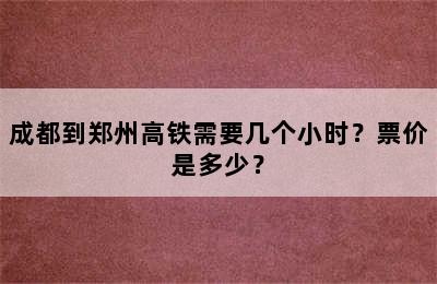 成都到郑州高铁需要几个小时？票价是多少？