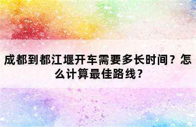 成都到都江堰开车需要多长时间？怎么计算最佳路线？