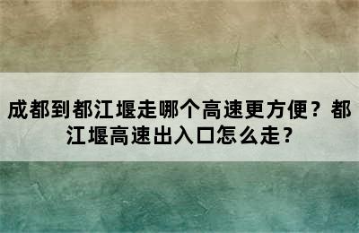 成都到都江堰走哪个高速更方便？都江堰高速出入口怎么走？