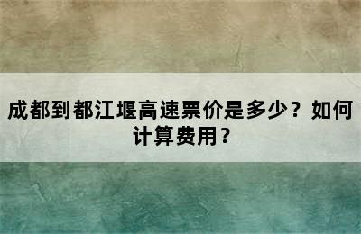 成都到都江堰高速票价是多少？如何计算费用？