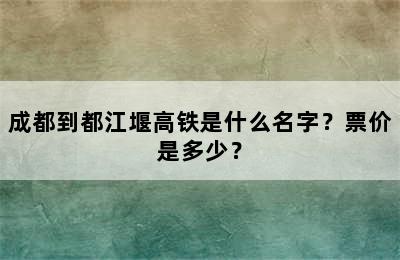 成都到都江堰高铁是什么名字？票价是多少？