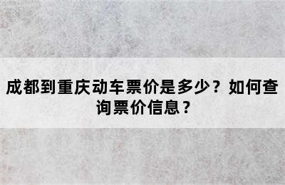 成都到重庆动车票价是多少？如何查询票价信息？