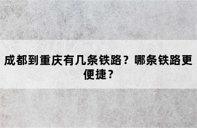 成都到重庆有几条铁路？哪条铁路更便捷？