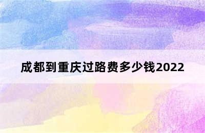 成都到重庆过路费多少钱2022