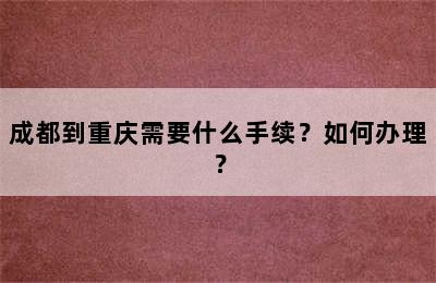 成都到重庆需要什么手续？如何办理？